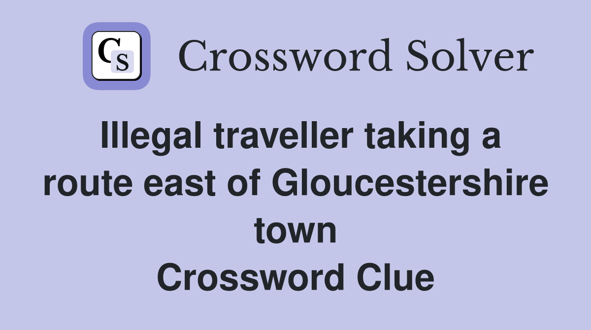 Illegal traveller taking a route east of Gloucestershire town Crossword Clue