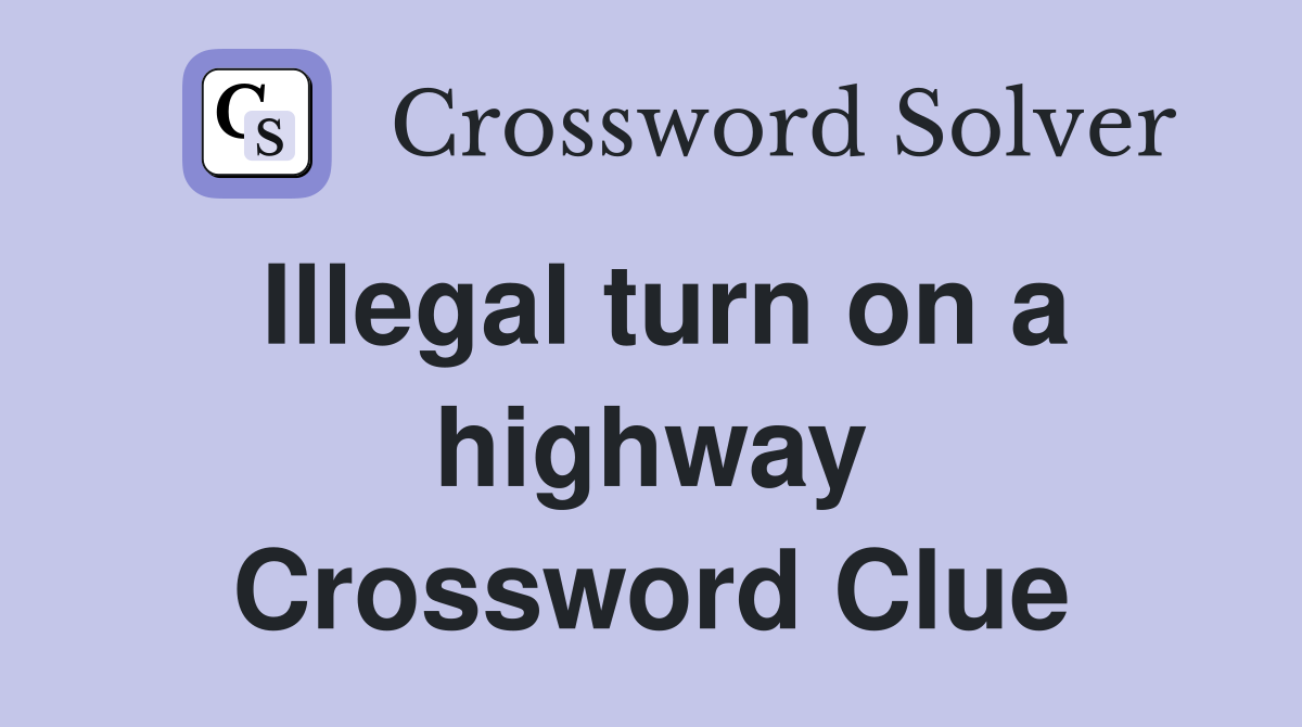 Illegal turn on a highway Crossword Clue