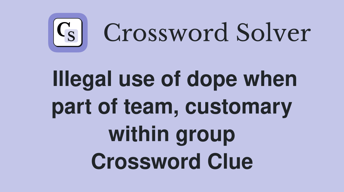 Illegal use of dope when part of team, customary within group Crossword Clue