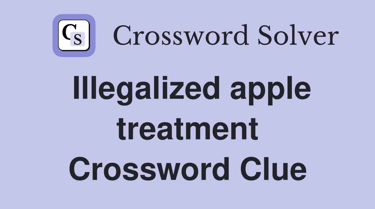 Illegalized apple treatment Crossword Clue