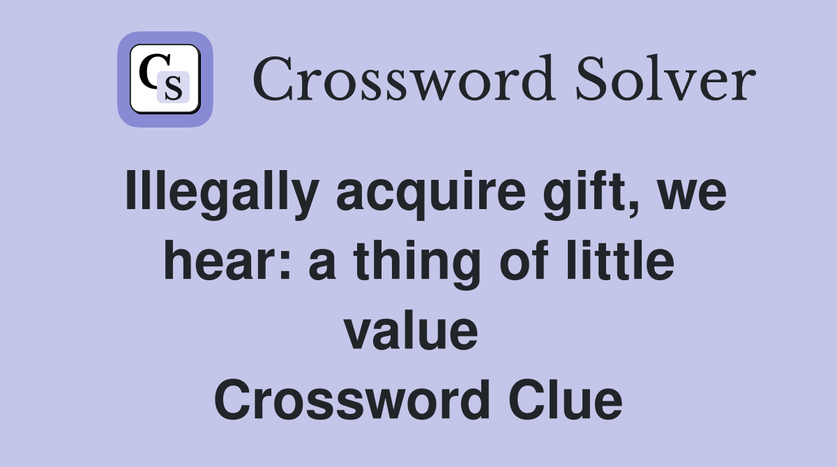 Illegally acquire gift, we hear: a thing of little value  Crossword Clue