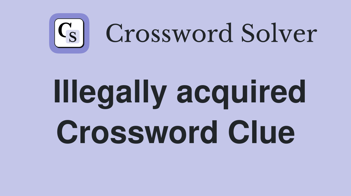 Illegally acquired Crossword Clue