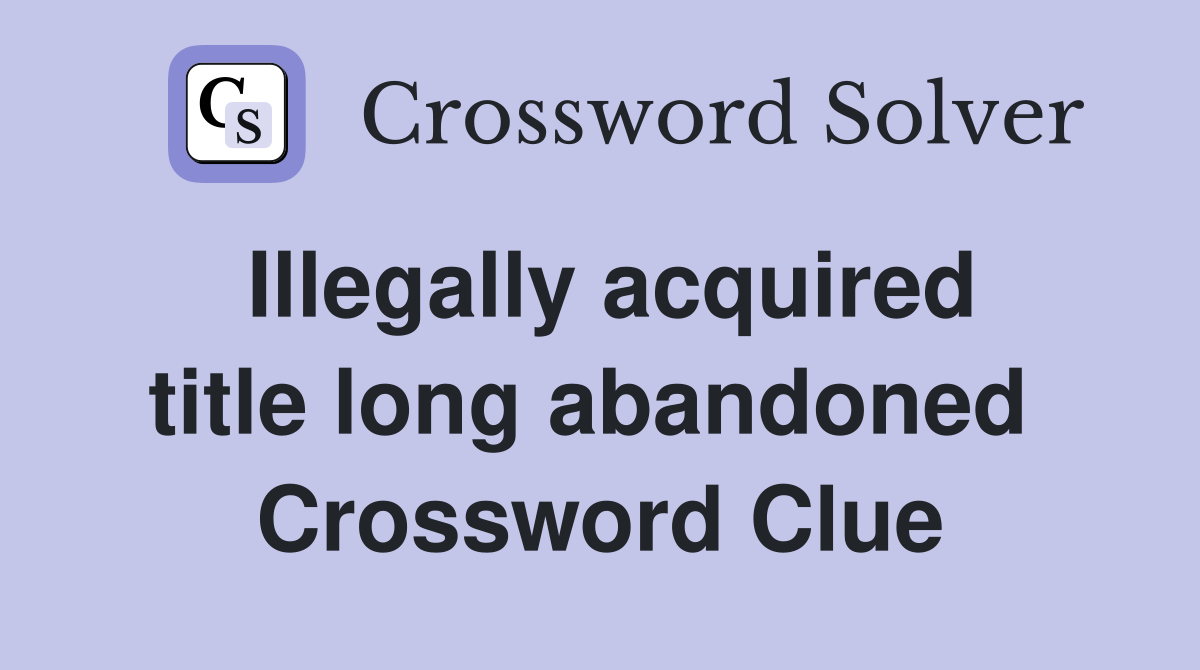 Illegally acquired title long abandoned  Crossword Clue