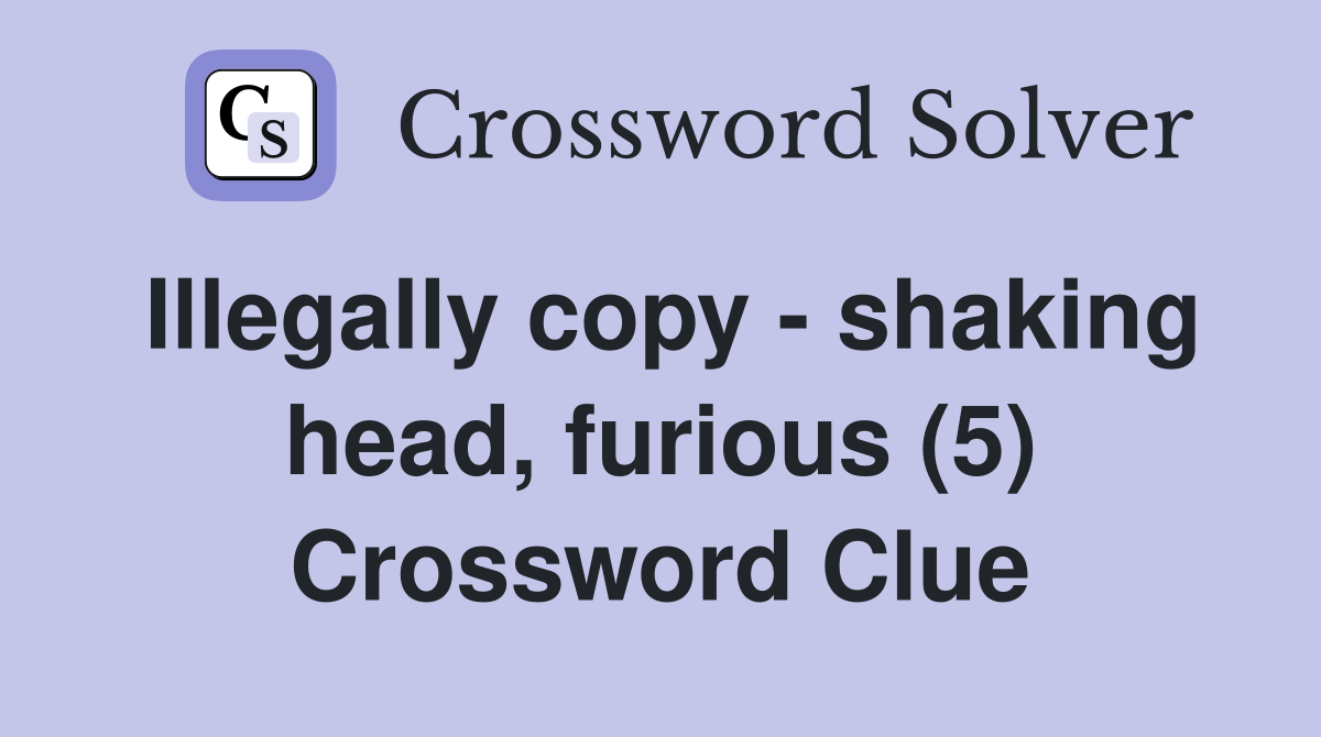 Illegally copy - shaking head, furious (5) Crossword Clue