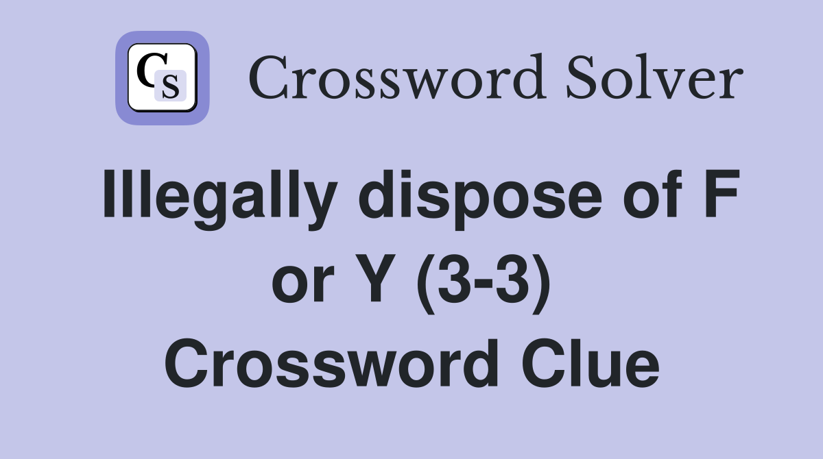 Illegally dispose of F or Y (3-3) Crossword Clue