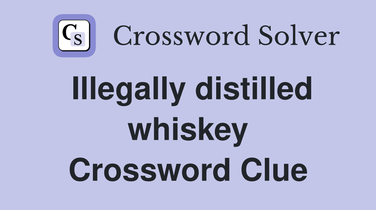 Illegally distilled whiskey Crossword Clue