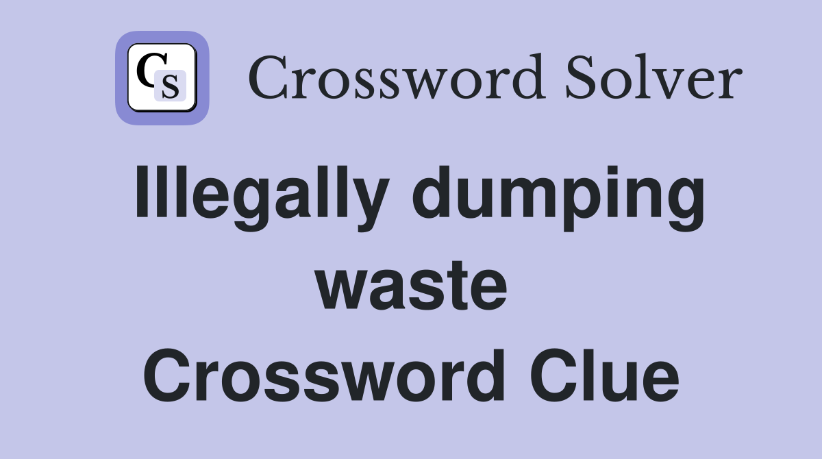 Illegally dumping waste Crossword Clue