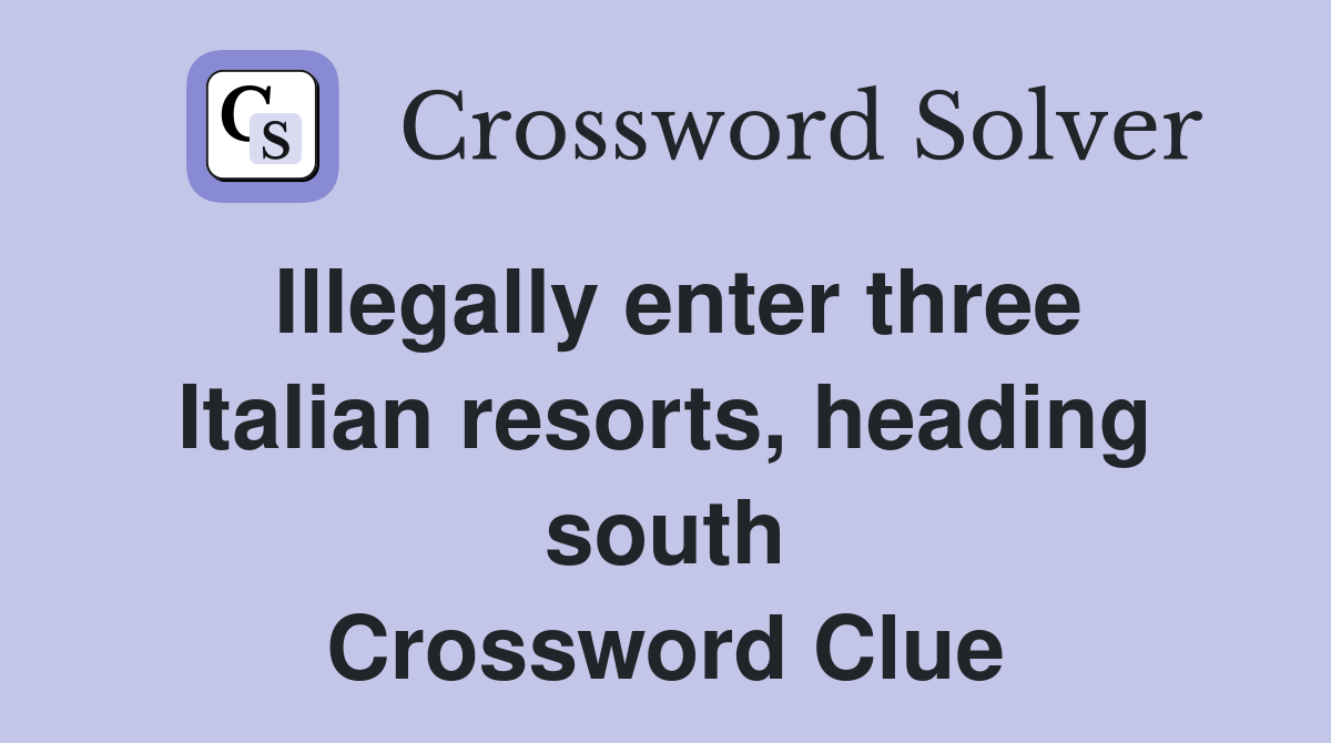 Illegally enter three Italian resorts, heading south Crossword Clue