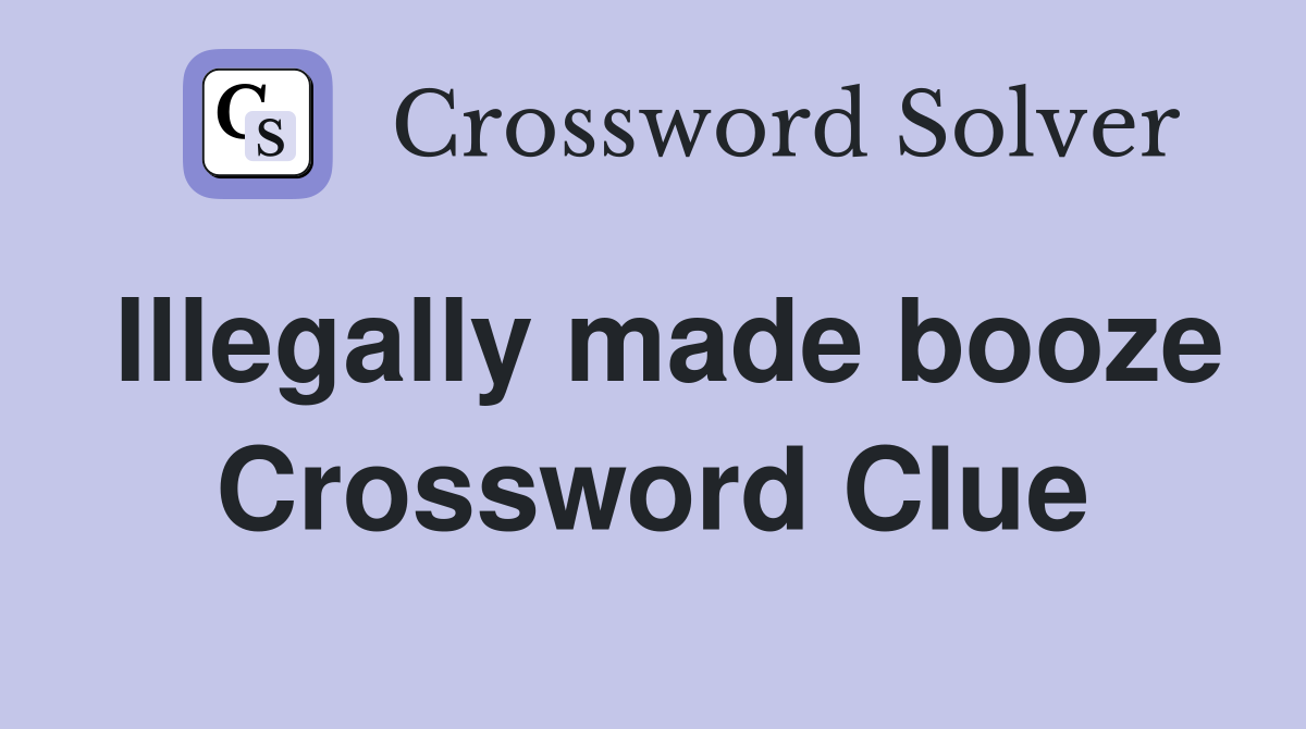 Illegally made booze Crossword Clue