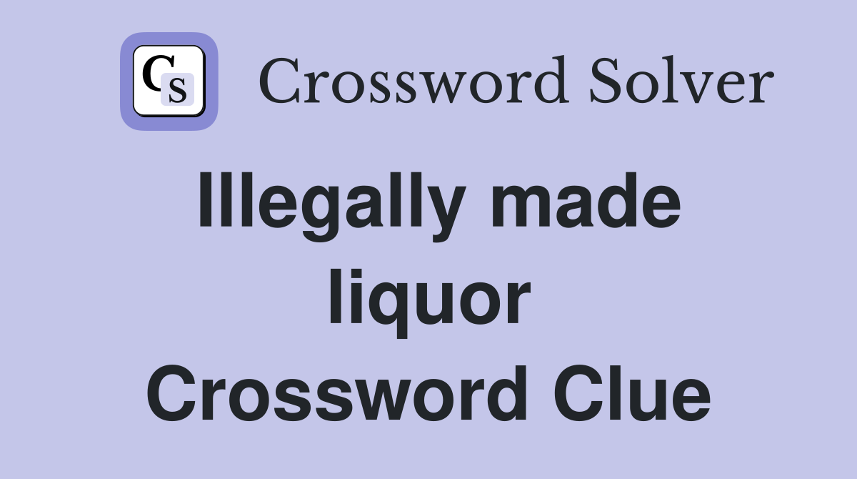 Illegally made liquor Crossword Clue
