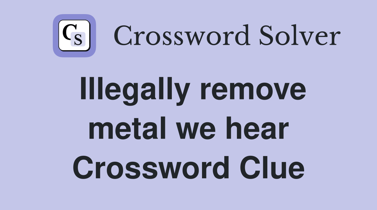 Illegally remove metal we hear Crossword Clue