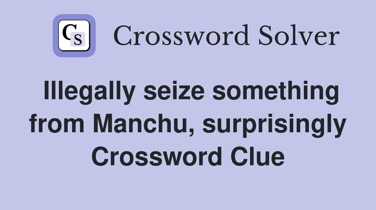 Illegally seize something from Manchu, surprisingly Crossword Clue