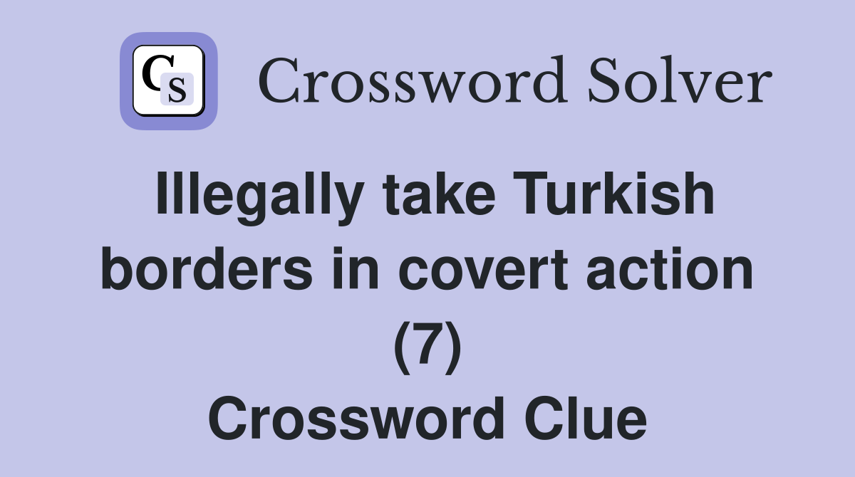 Illegally take Turkish borders in covert action (7) Crossword Clue