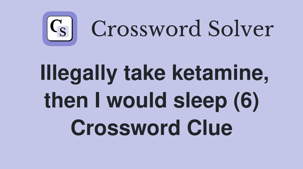 Illegally take ketamine, then I would sleep (6) Crossword Clue