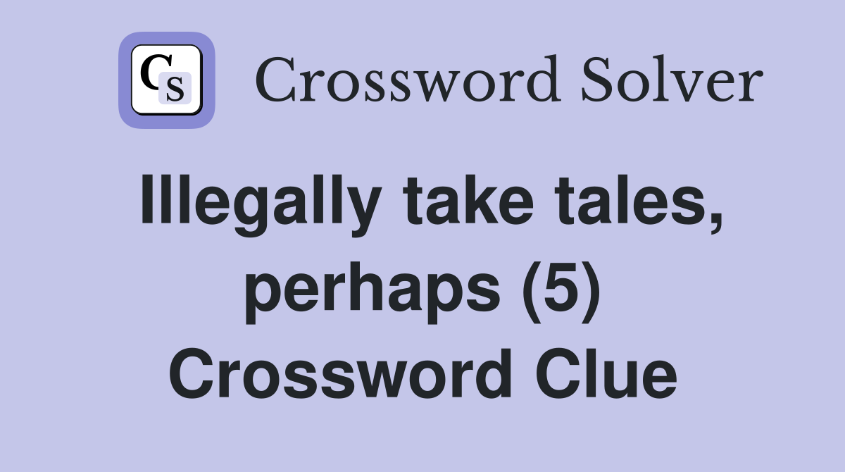 Illegally take tales, perhaps (5) Crossword Clue