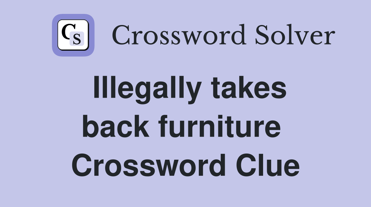 Illegally takes back furniture  Crossword Clue