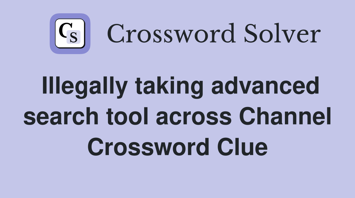 Illegally taking advanced search tool across Channel Crossword Clue