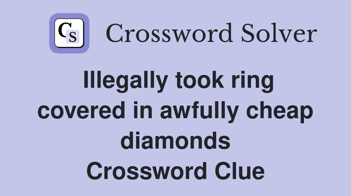 Illegally took ring covered in awfully cheap diamonds Crossword Clue