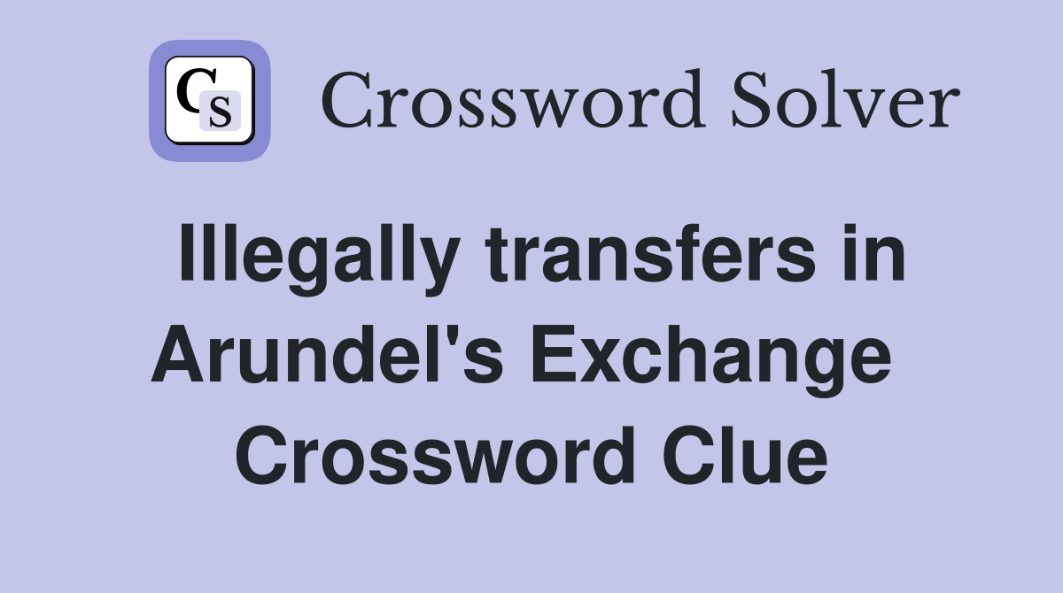 Illegally transfers in Arundel's Exchange  Crossword Clue