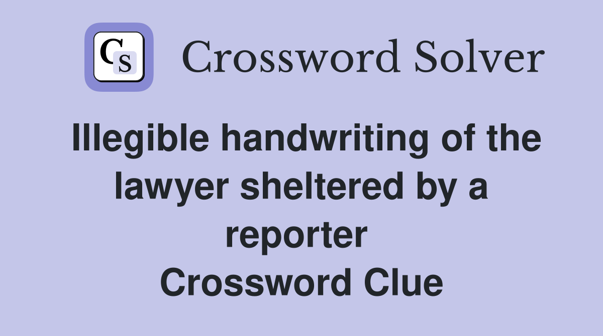 Illegible handwriting of the lawyer sheltered by a reporter  Crossword Clue