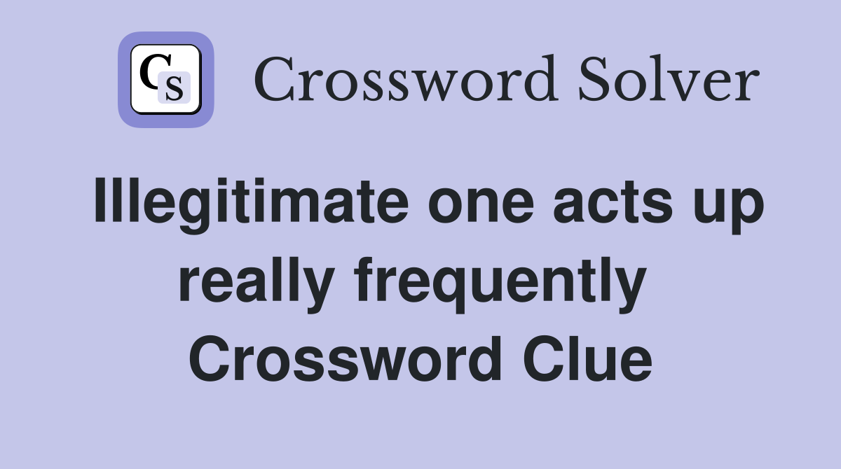 Illegitimate one acts up really frequently  Crossword Clue