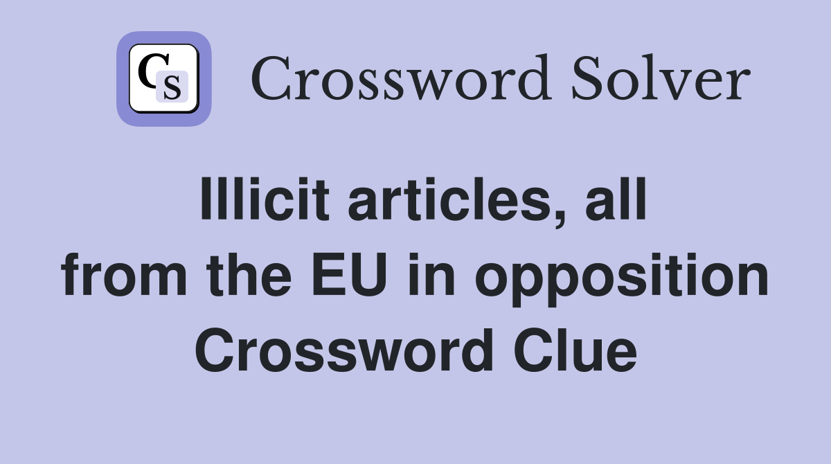 Illicit articles, all from the EU in opposition Crossword Clue