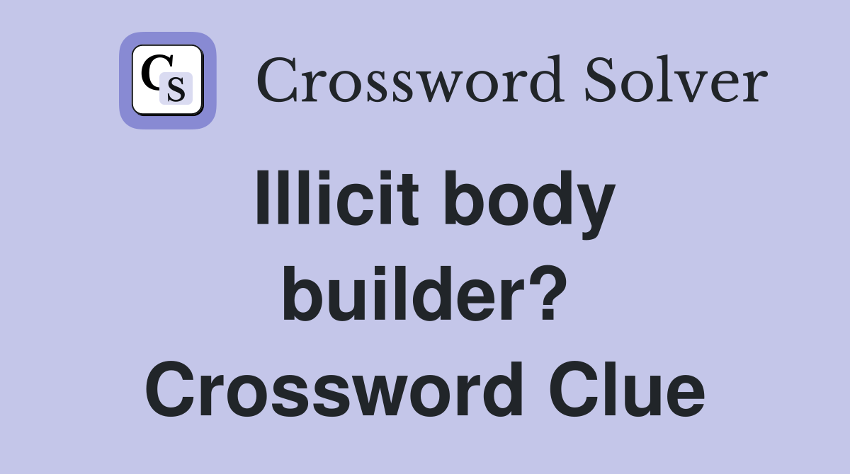 Illicit body builder? Crossword Clue