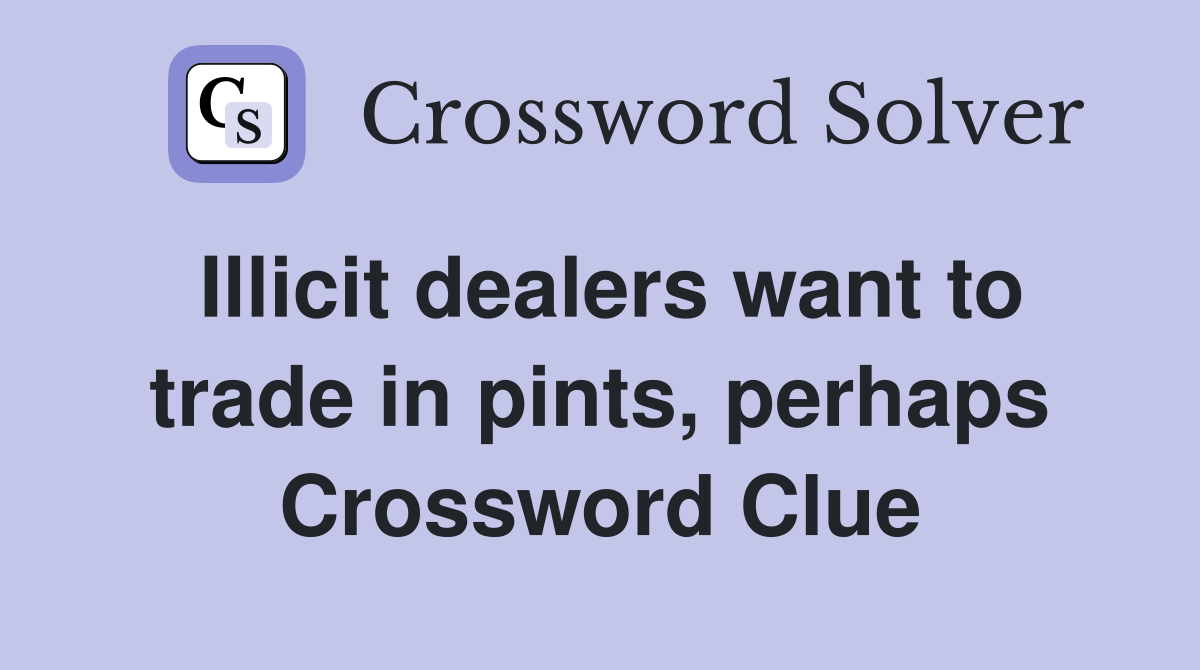 Illicit dealers want to trade in pints, perhaps Crossword Clue