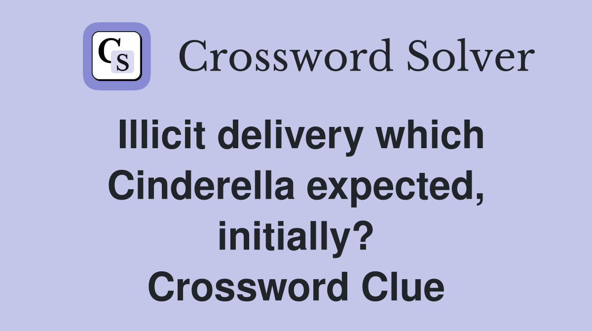Illicit delivery which Cinderella expected, initially? Crossword Clue