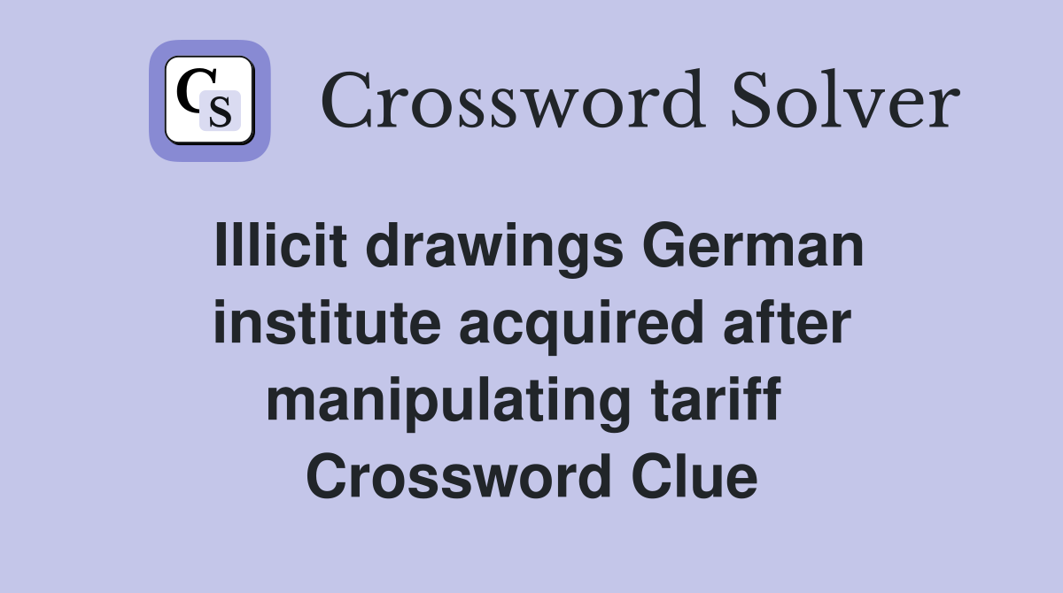 Illicit drawings German institute acquired after manipulating tariff  Crossword Clue
