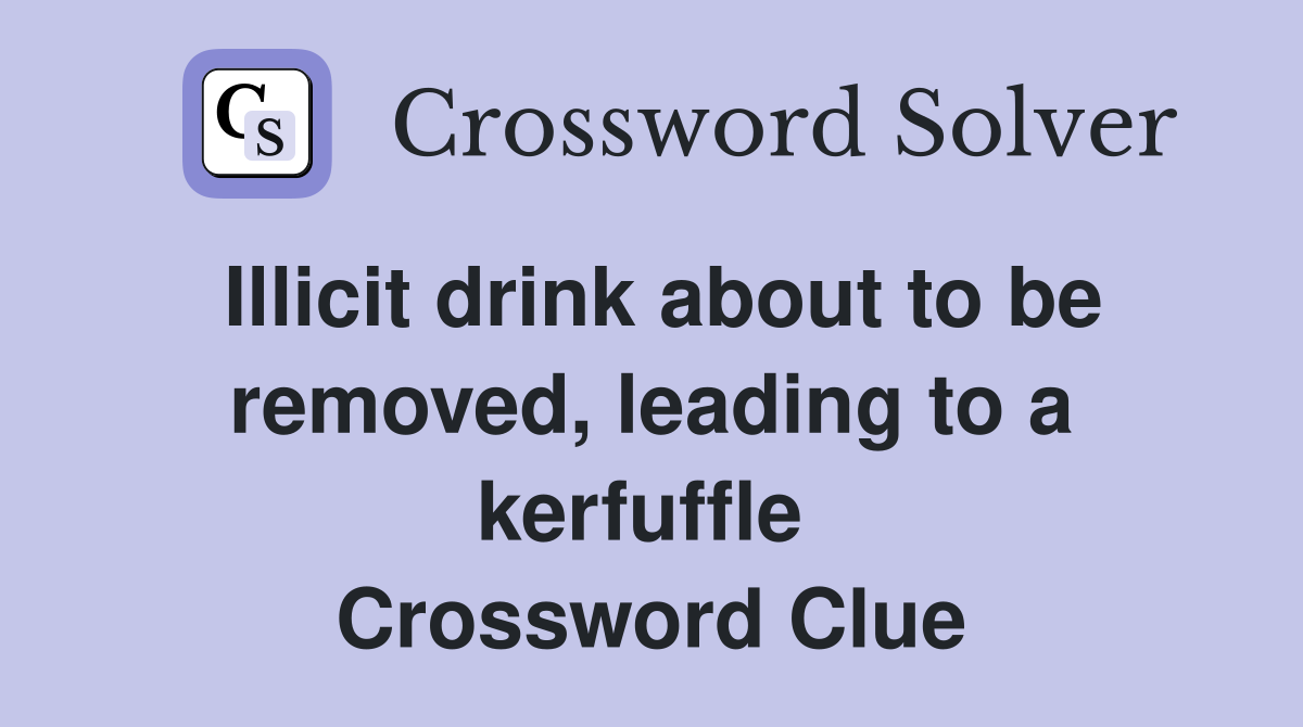 Illicit drink about to be removed, leading to a kerfuffle  Crossword Clue