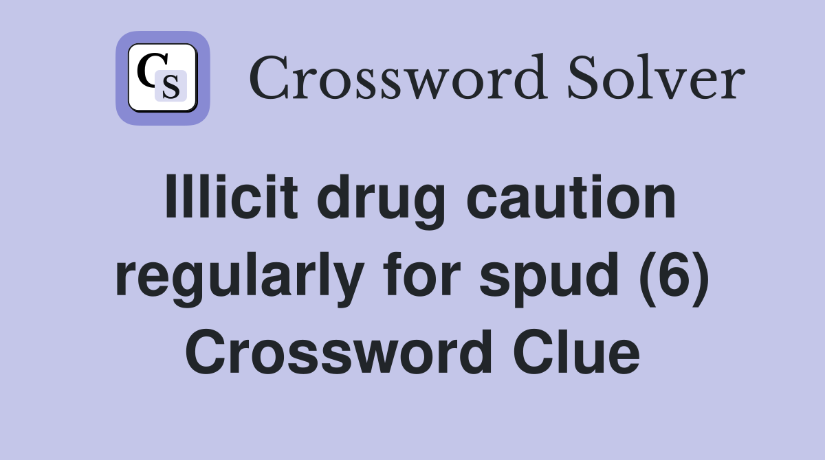 Illicit drug caution regularly for spud (6) Crossword Clue