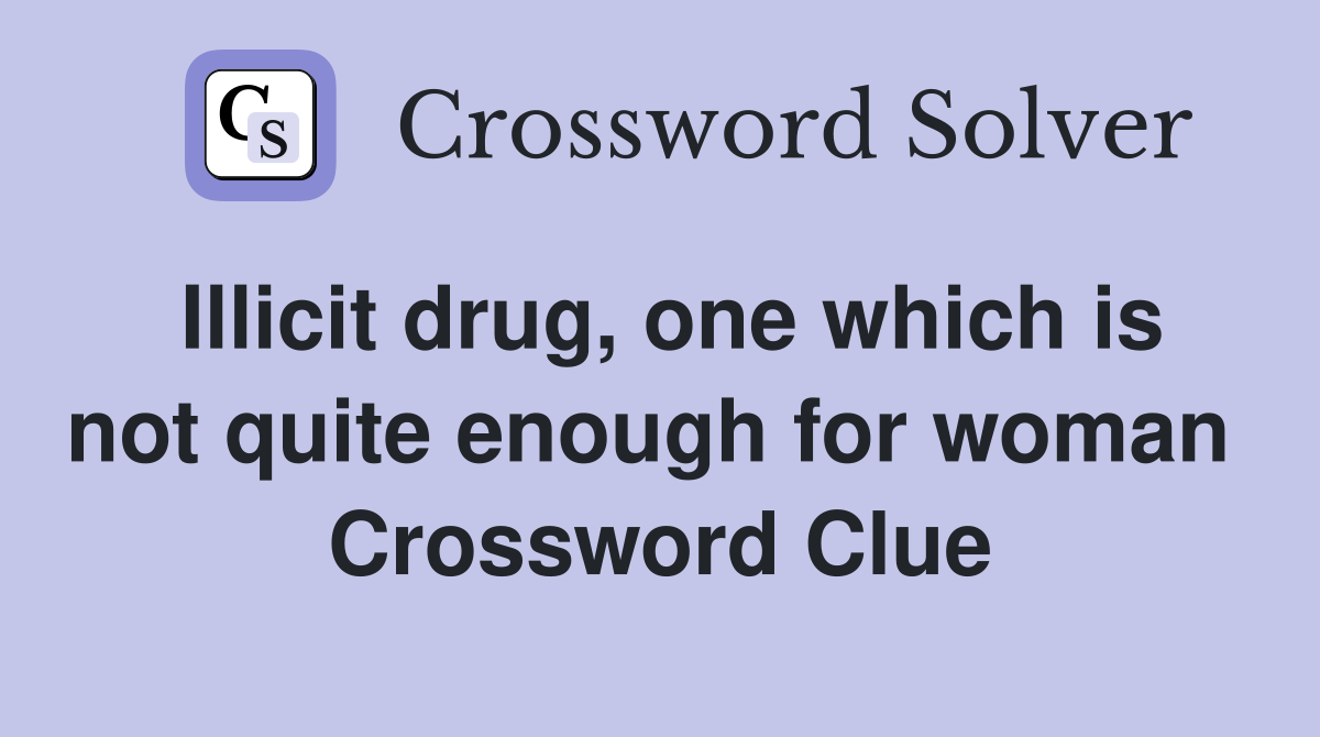 Illicit drug, one which is not quite enough for woman  Crossword Clue