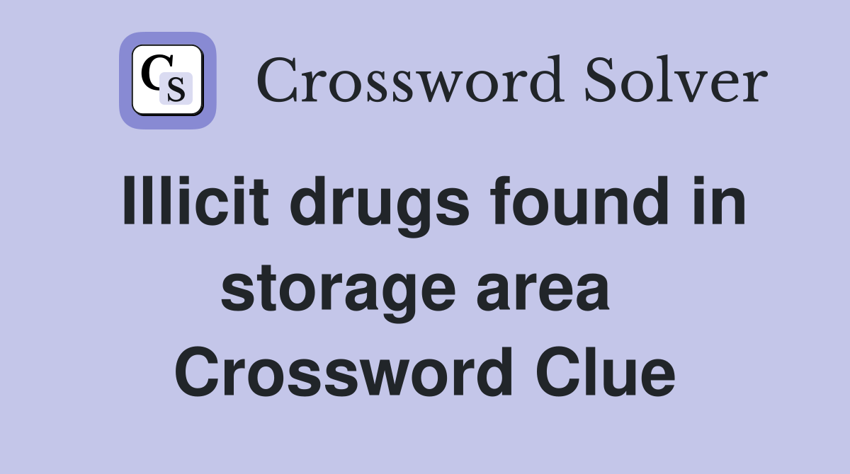Illicit drugs found in storage area  Crossword Clue