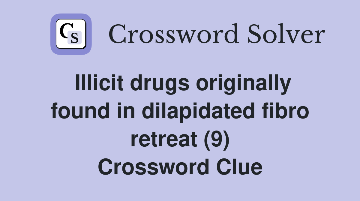 Illicit drugs originally found in dilapidated fibro retreat (9) Crossword Clue