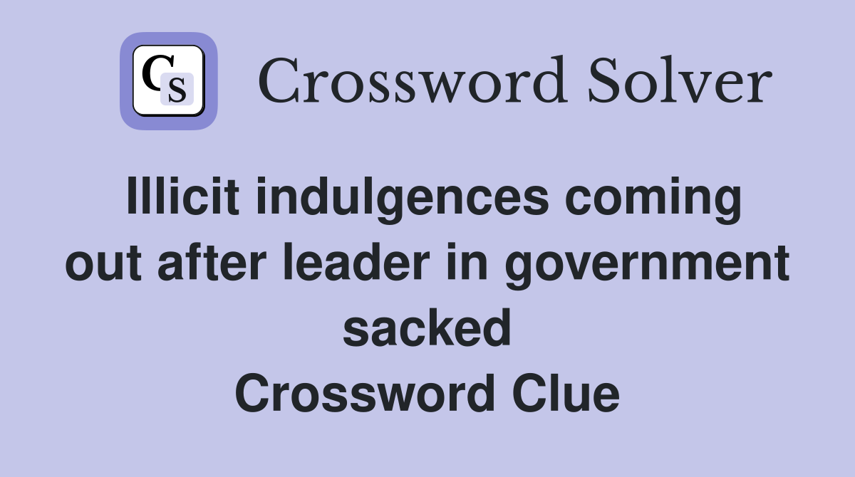 Illicit indulgences coming out after leader in government sacked Crossword Clue