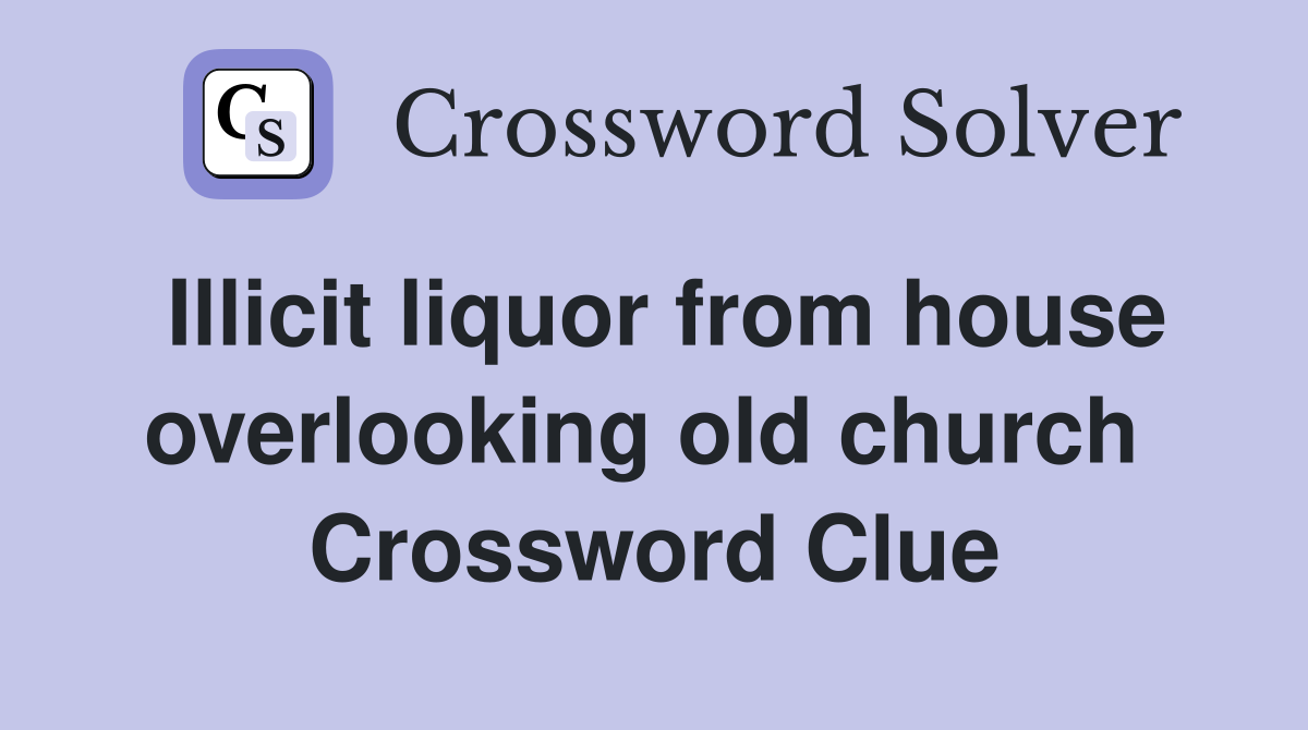 Illicit liquor from house overlooking old church  Crossword Clue