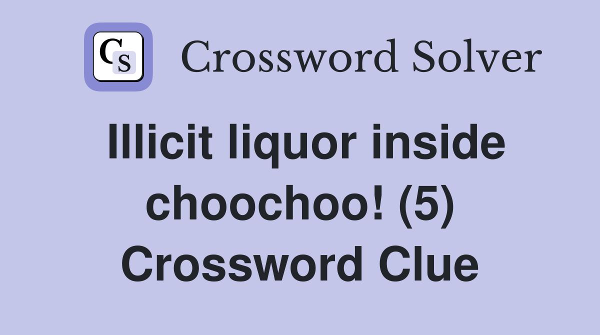 Illicit liquor inside choochoo! (5) Crossword Clue