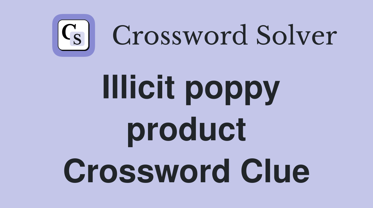 Illicit poppy product Crossword Clue