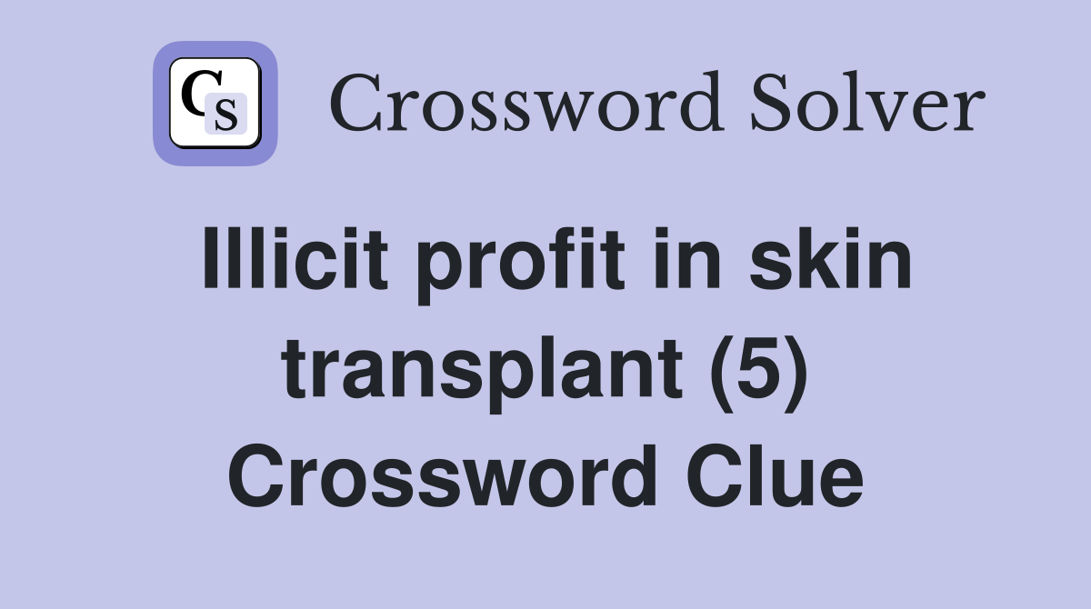 Illicit profit in skin transplant (5) Crossword Clue