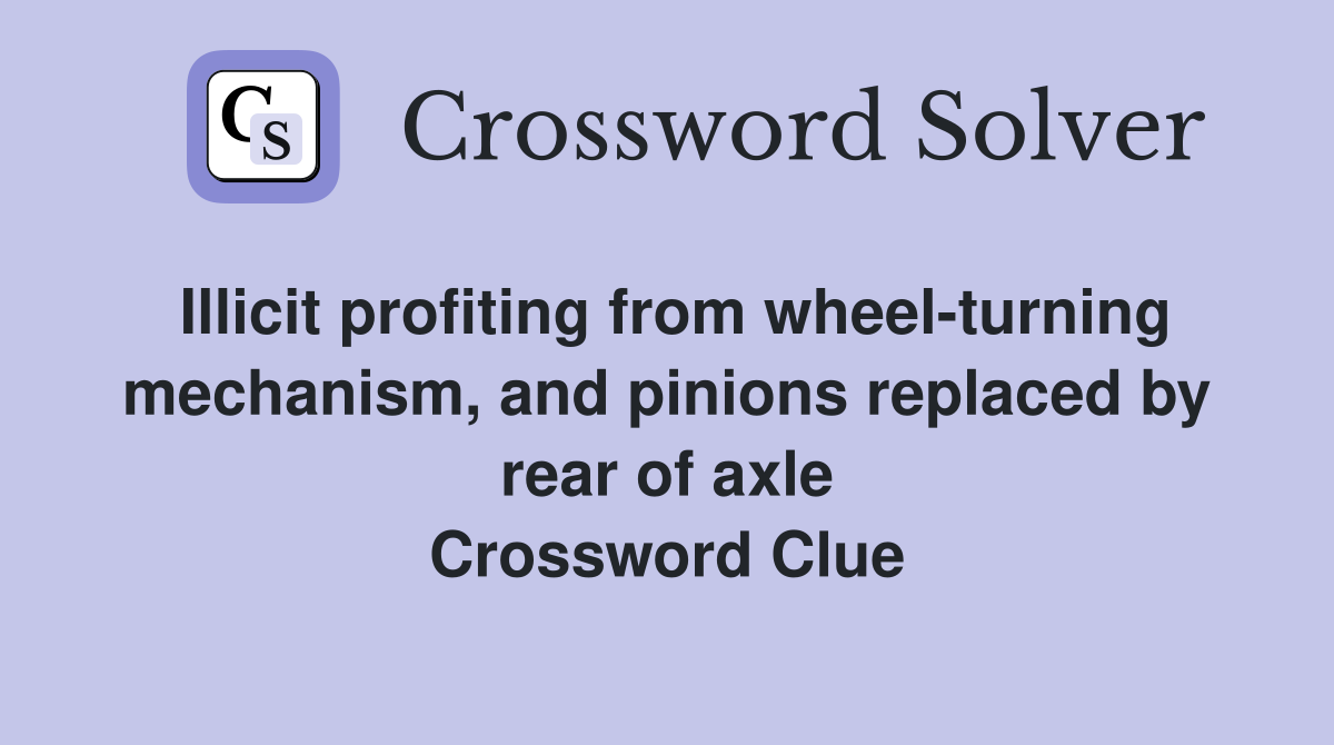 Illicit profiting from wheel-turning mechanism, and pinions replaced by rear of axle Crossword Clue