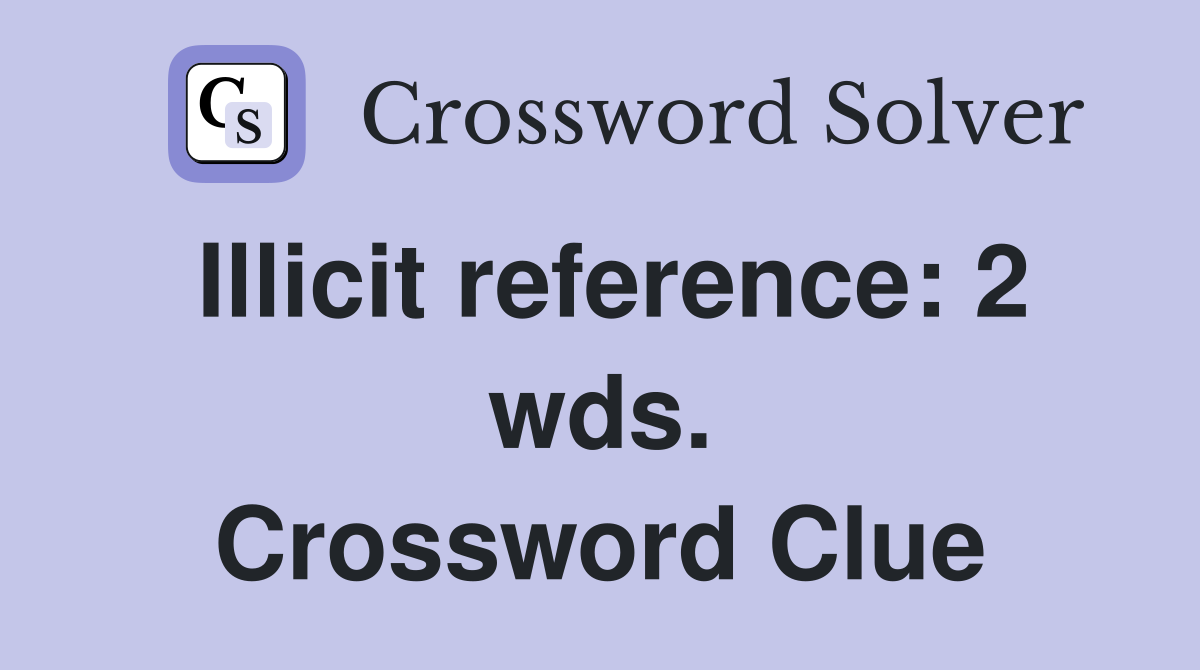 Illicit reference: 2 wds. Crossword Clue