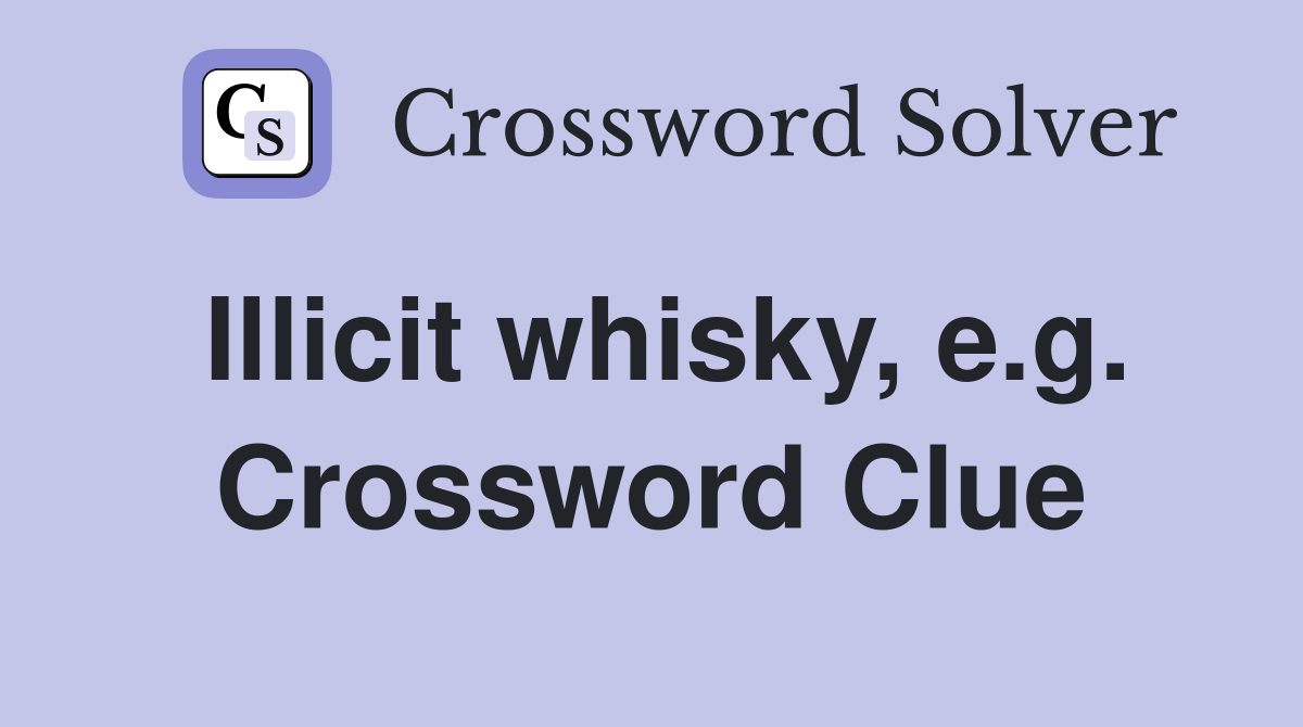 Illicit whisky, e.g. Crossword Clue