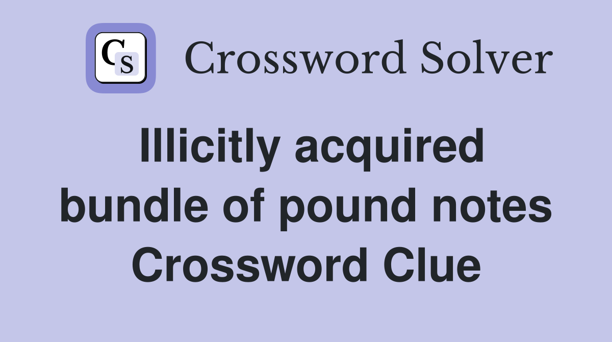 Illicitly acquired bundle of pound notes Crossword Clue