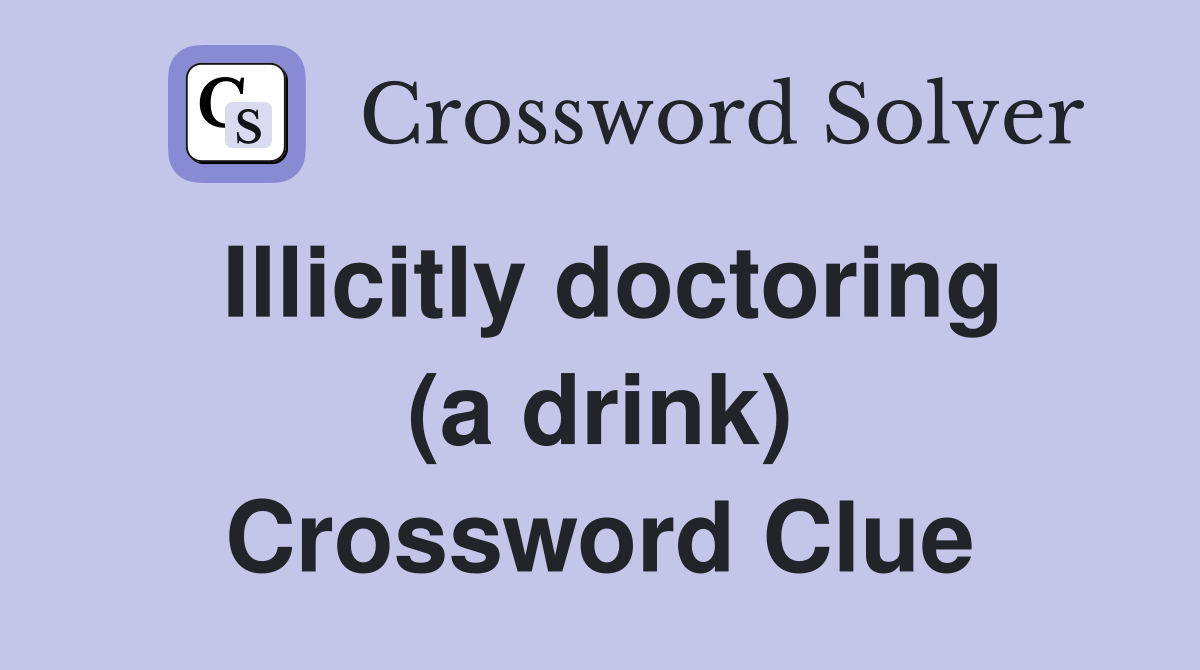 Illicitly doctoring (a drink) Crossword Clue