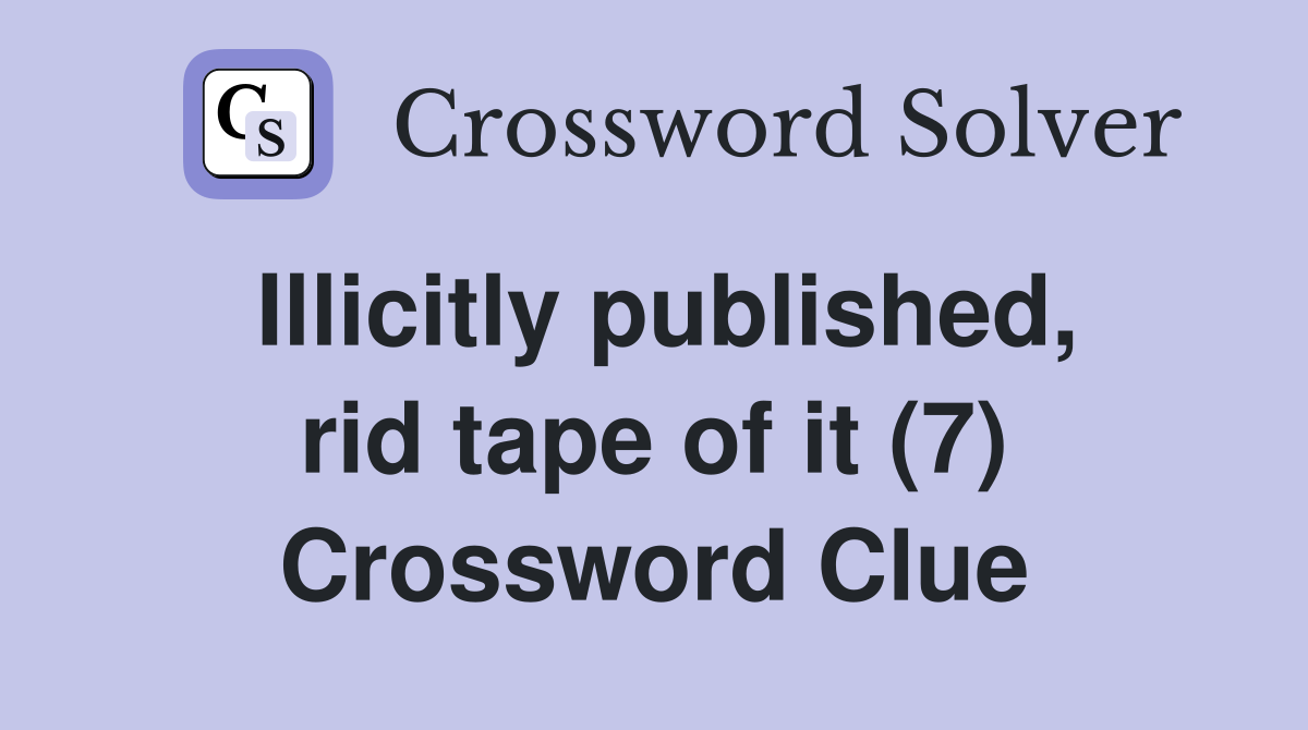 Illicitly published, rid tape of it (7) Crossword Clue