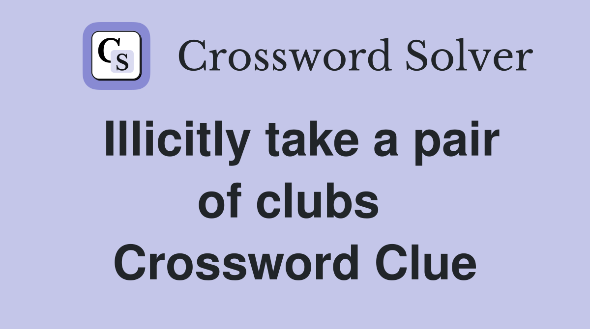 Illicitly take a pair of clubs  Crossword Clue