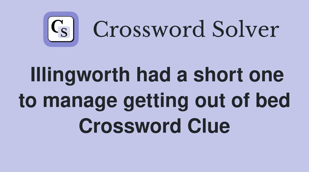 Illingworth had a short one to manage getting out of bed Crossword Clue