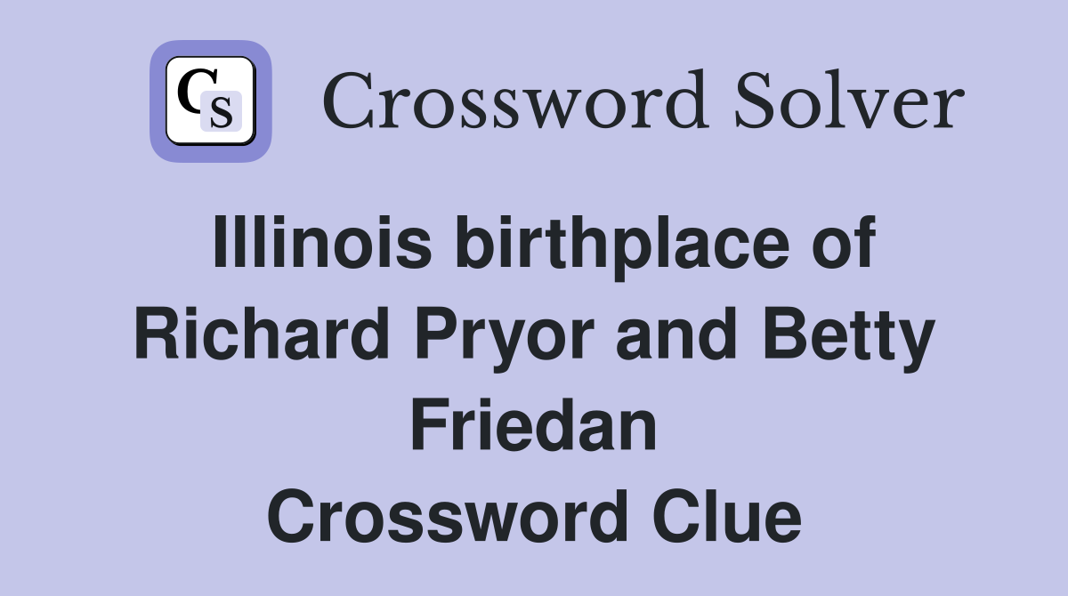 Illinois birthplace of Richard Pryor and Betty Friedan Crossword Clue