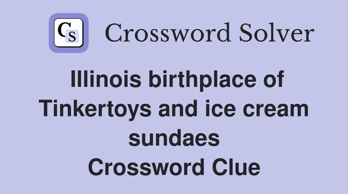 Illinois birthplace of Tinkertoys and ice cream sundaes Crossword Clue